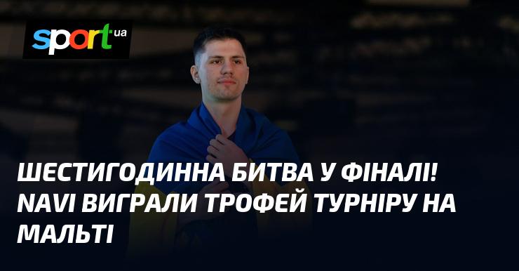 Шестирічна боротьба в фіналі! NAVI здобули перемогу в турнірі та отримали трофей на Мальті.