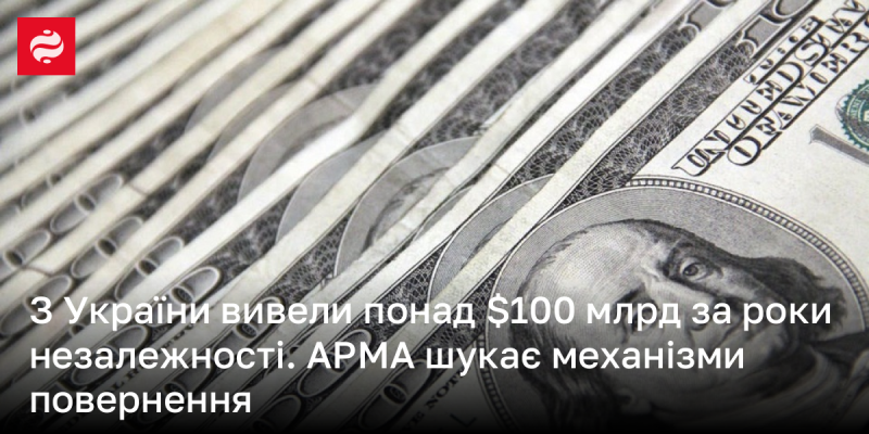 З моменту здобуття незалежності з України було виведено понад $100 млрд. АРМА працює над розробкою шляхів для їхнього повернення.