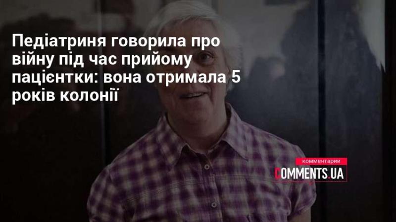 Під час прийому пацієнтки педіатр згадувала про війну: їй присудили 5 років позбавлення волі.